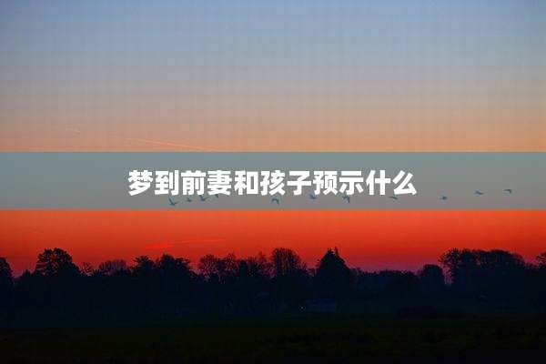 梦到前妻和孩子预示什么