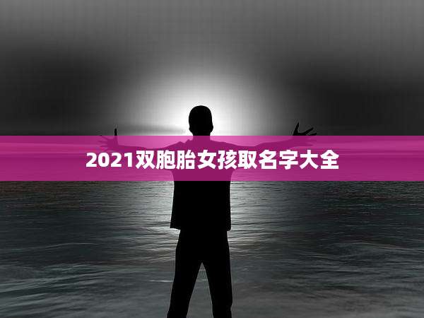 2021双胞胎女孩取名字大全