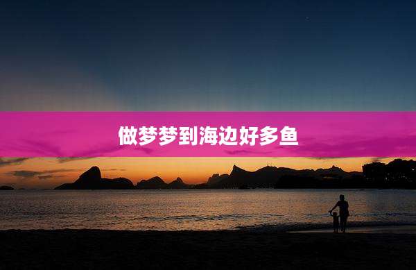 做梦梦到海边好多鱼
