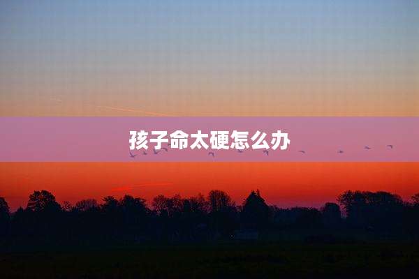 孩子命太硬怎么办