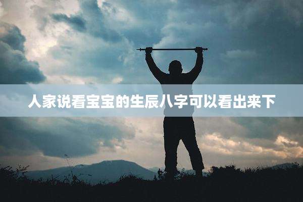 人家说看宝宝的生辰八字可以看出来下