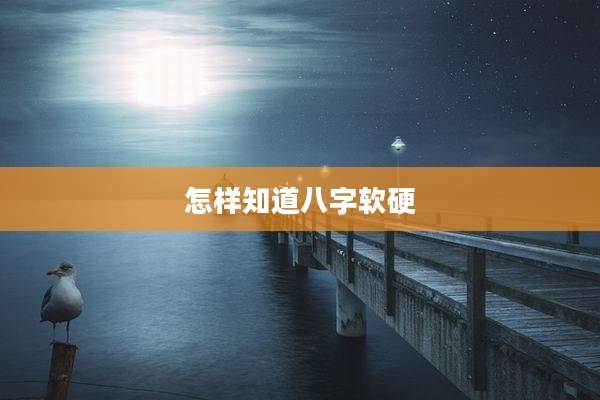 怎样知道八字软硬