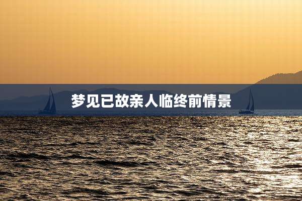 梦见已故亲人临终前情景