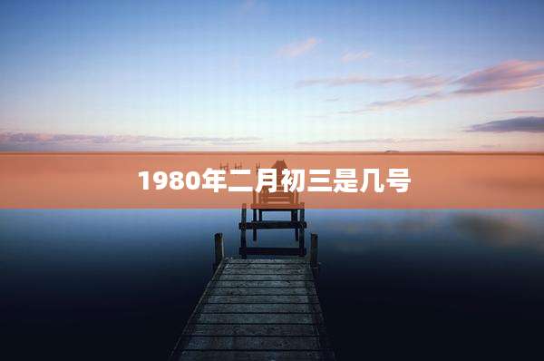1980年二月初三是几号