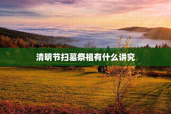 清明节扫墓祭祖有什么讲究