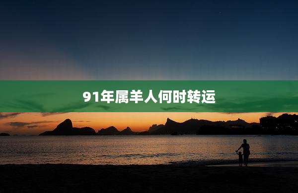 91年属羊人何时转运