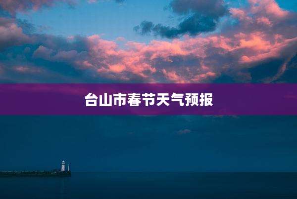 台山市春节天气预报