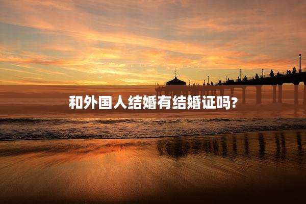 和外国人结婚有结婚证吗?