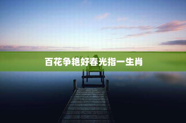 百花争艳好春光指一生肖