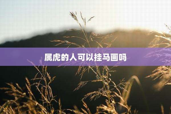 属虎的人可以挂马画吗