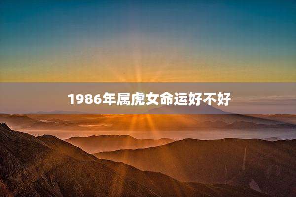 1986年属虎女命运好不好