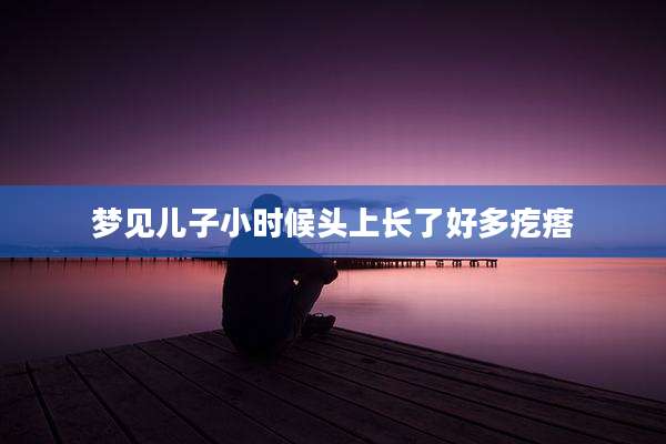 梦见儿子小时候头上长了好多疙瘩