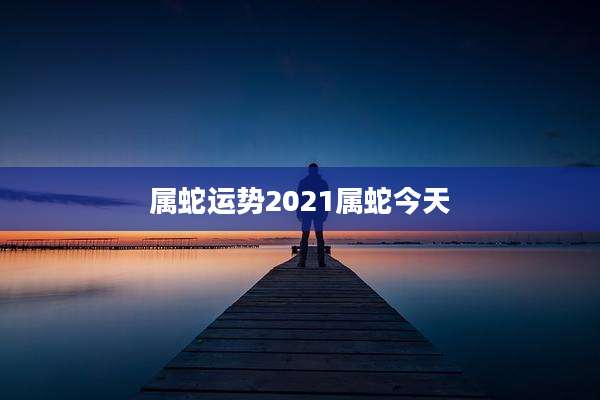 属蛇运势2021属蛇今天