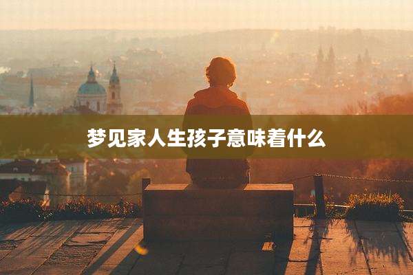 梦见家人生孩子意味着什么