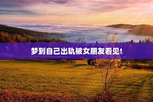 梦到自己出轨被女朋友看见!