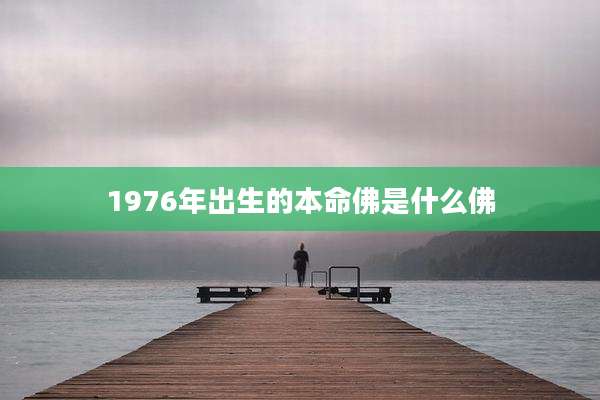 1976年出生的本命佛是什么佛