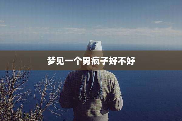 梦见一个男疯子好不好