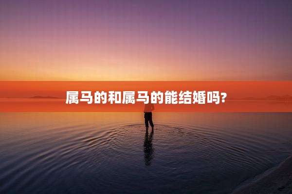 属马的和属马的能结婚吗?