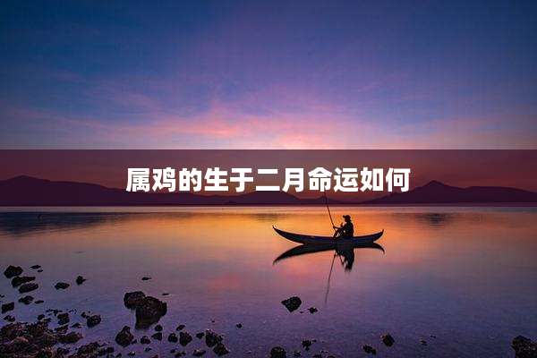 属鸡的生于二月命运如何