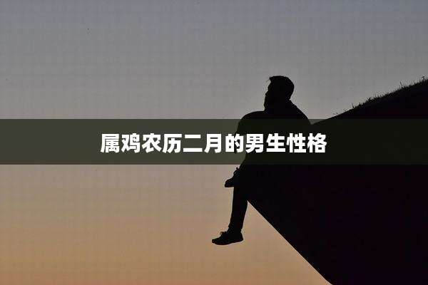 属鸡农历二月的男生性格