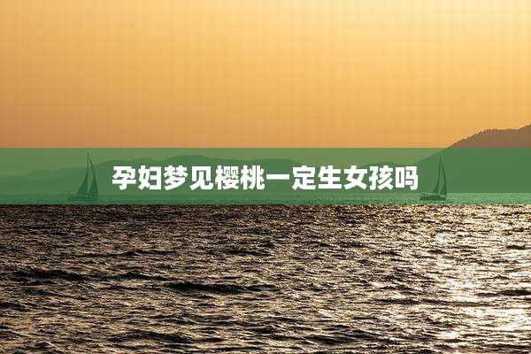 孕妇梦见樱桃一定生女孩吗