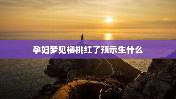 孕妇梦见樱桃红了预示生什么