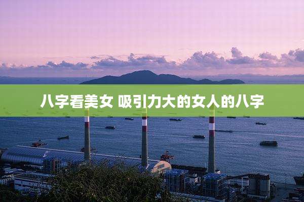 八字看美女 吸引力大的女人的八字