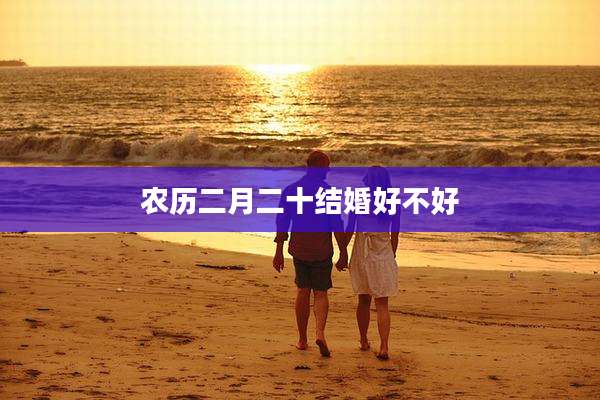 农历二月二十结婚好不好