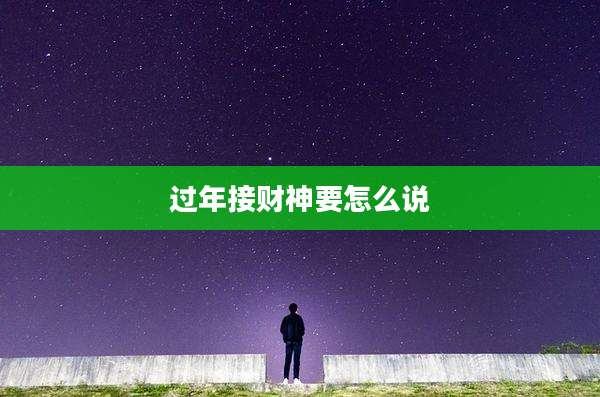 过年接财神要怎么说