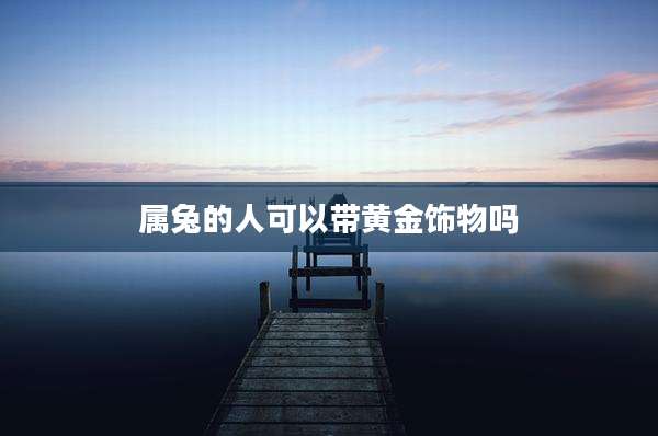 属兔的人可以带黄金饰物吗