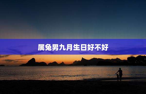属兔男九月生日好不好
