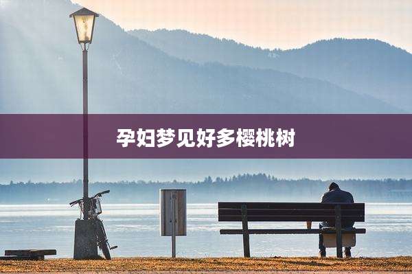 孕妇梦见好多樱桃树