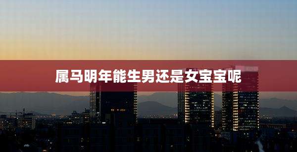 属马明年能生男还是女宝宝呢