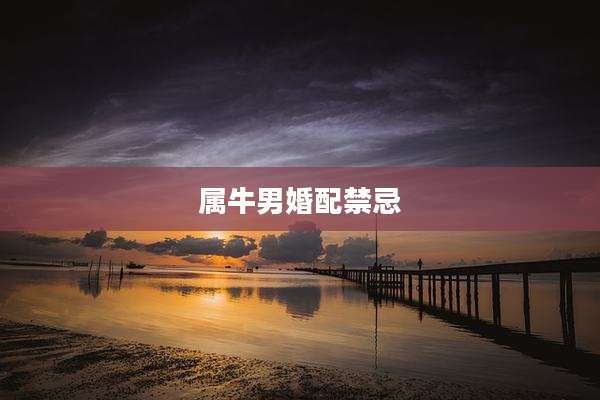属牛男婚配禁忌