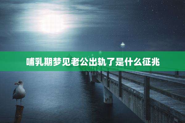 哺乳期梦见老公出轨了是什么征兆
