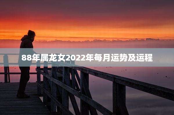 88年属龙女2022年每月运势及运程