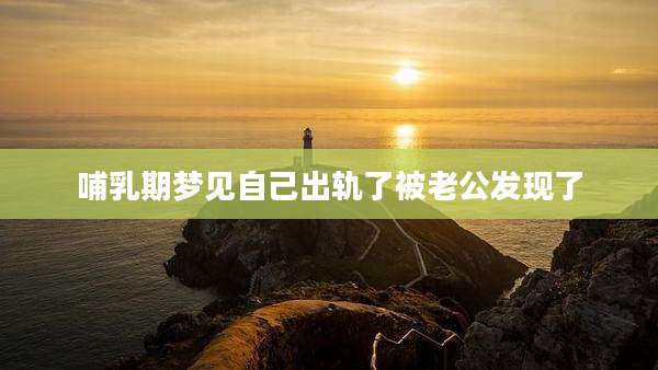 哺乳期梦见自己出轨了被老公发现了