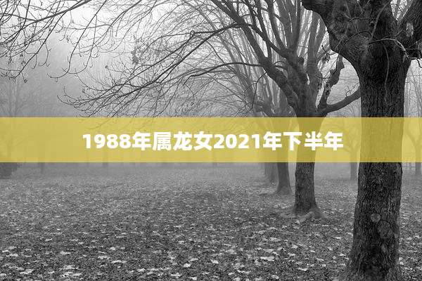1988年属龙女2021年下半年