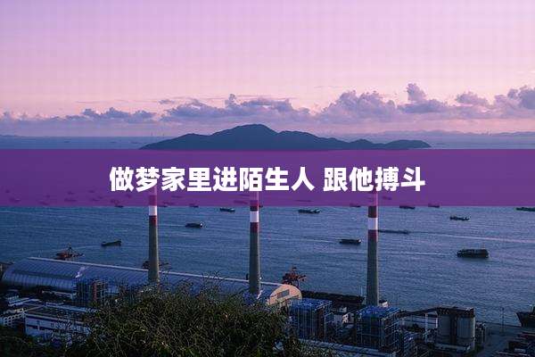 做梦家里进陌生人 跟他搏斗
