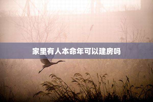 家里有人本命年可以建房吗