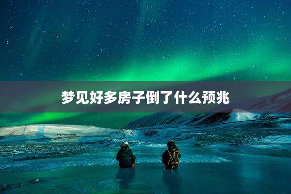 梦见好多房子倒了什么预兆