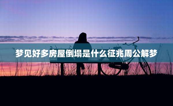 梦见好多房屋倒塌是什么征兆周公解梦