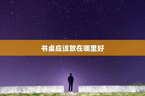 书桌应该放在哪里好