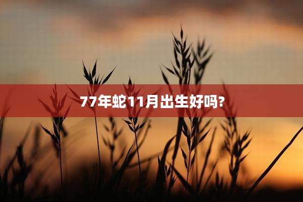 77年蛇11月出生好吗?