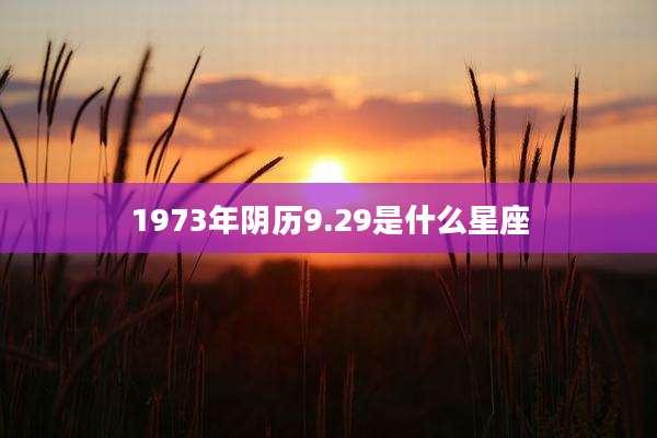 1973年阴历9.29是什么星座