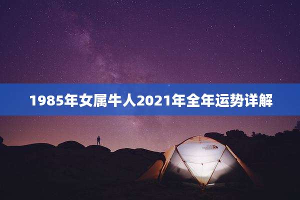 1985年女属牛人2021年全年运势详解