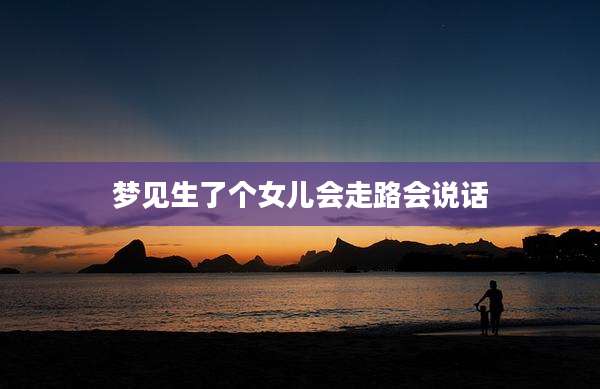 梦见生了个女儿会走路会说话
