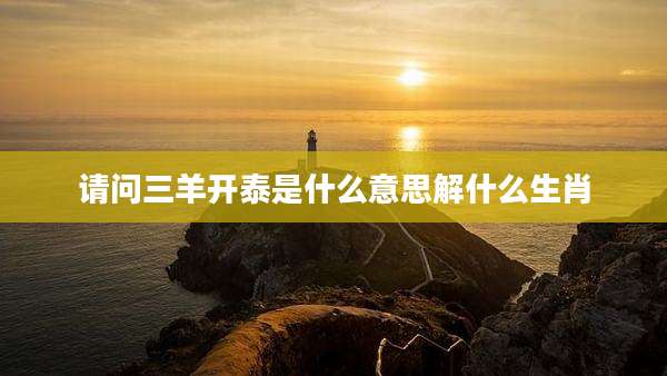 请问三羊开泰是什么意思解什么生肖