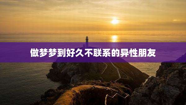 做梦梦到好久不联系的异性朋友