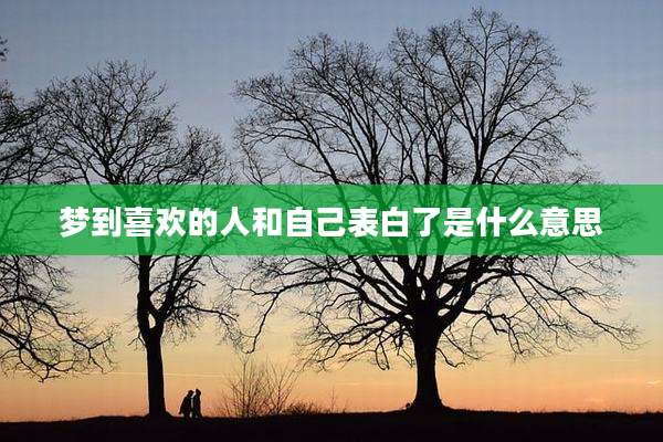 梦到喜欢的人和自己表白了是什么意思